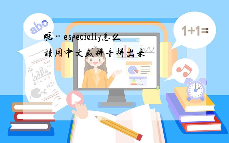 呃…especially怎么读用中文或拼音拼出来