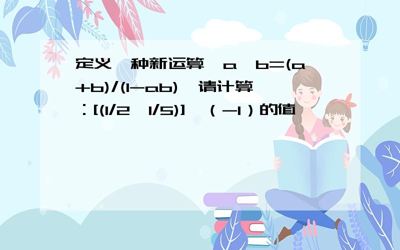 定义一种新运算,a*b=(a+b)/(1-ab),请计算：[(1/2*1/5)]*（-1）的值