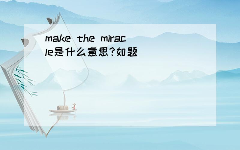 make the miracle是什么意思?如题