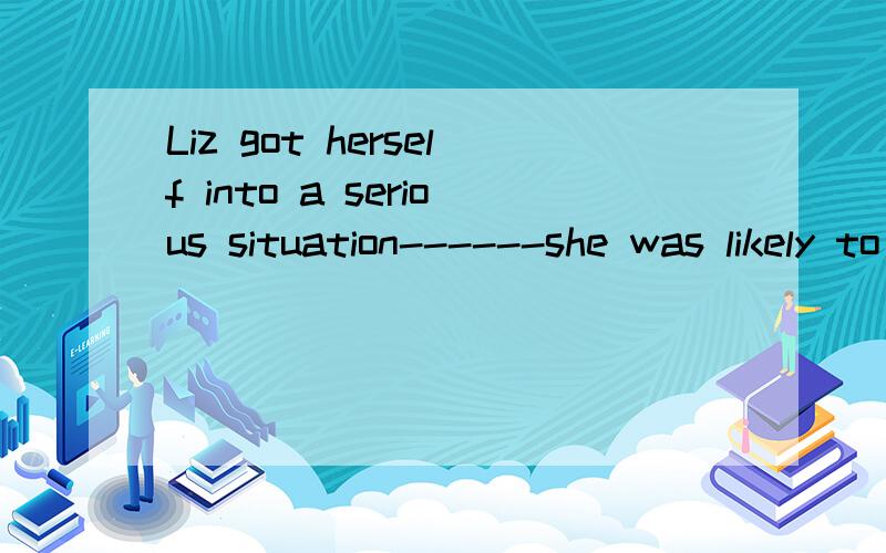 Liz got herself into a serious situation------she was likely to lose control over the motorbike.A that B where C which D when