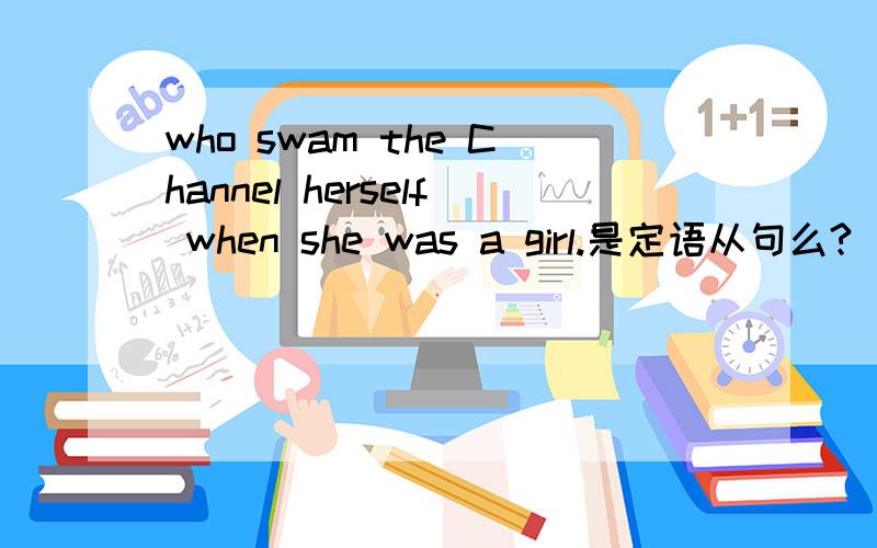 who swam the Channel herself when she was a girl.是定语从句么?