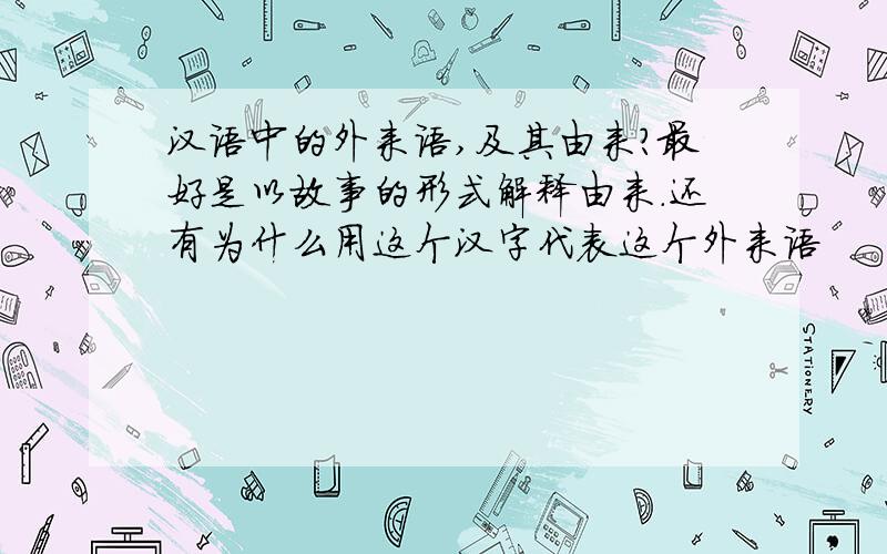 汉语中的外来语,及其由来?最好是以故事的形式解释由来.还有为什么用这个汉字代表这个外来语