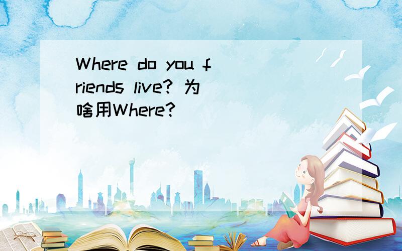 Where do you friends live? 为啥用Where?