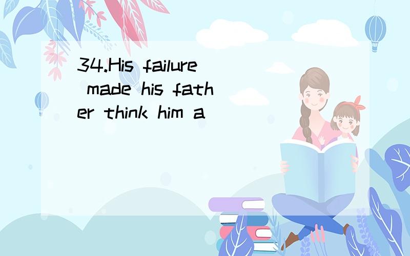 34.His failure made his father think him a ___________ boy.A.disappoint\x05B.disappointed\x05C.disappointing\x05D.disappointment