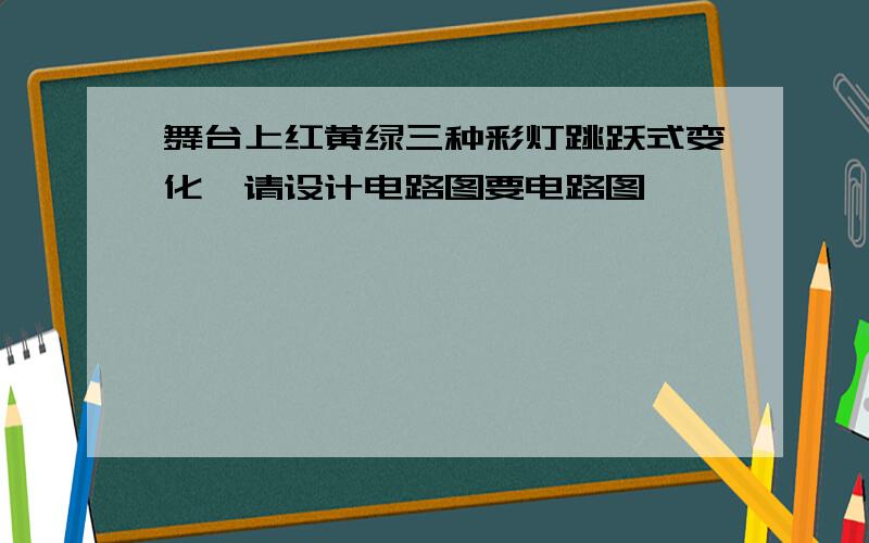 舞台上红黄绿三种彩灯跳跃式变化,请设计电路图要电路图