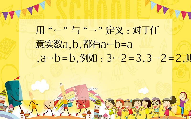 用“←”与“→”定义：对于任意实数a,b,都有a←b=a,a→b＝b,例如：3←2＝3,3→2＝2,则（2006←2005）←（2009→2008）＝?