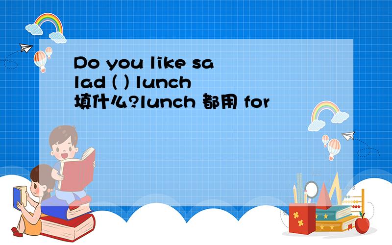 Do you like salad ( ) lunch 填什么?lunch 都用 for