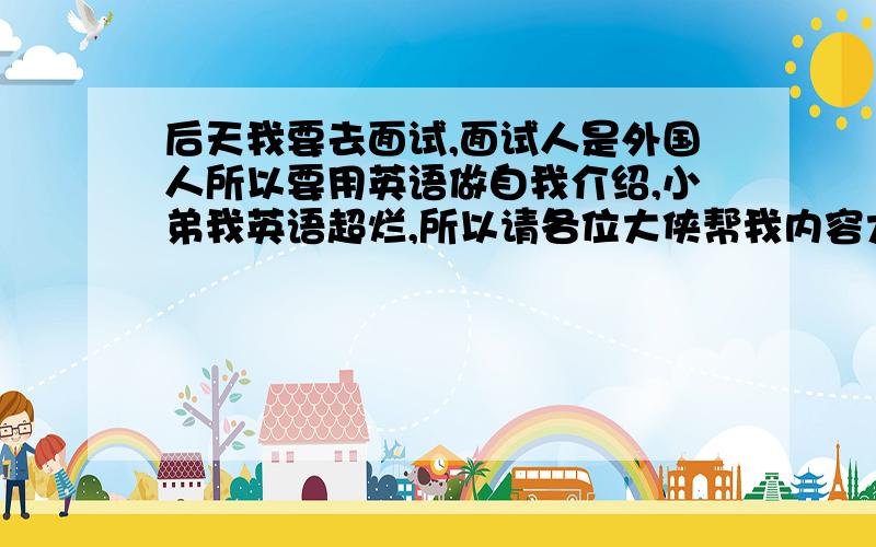 后天我要去面试,面试人是外国人所以要用英语做自我介绍,小弟我英语超烂,所以请各位大侠帮我内容大概是这样：下午好,我叫xxx,今年24岁,我的学历是大专,主修的是商务专业.我是一个性格开