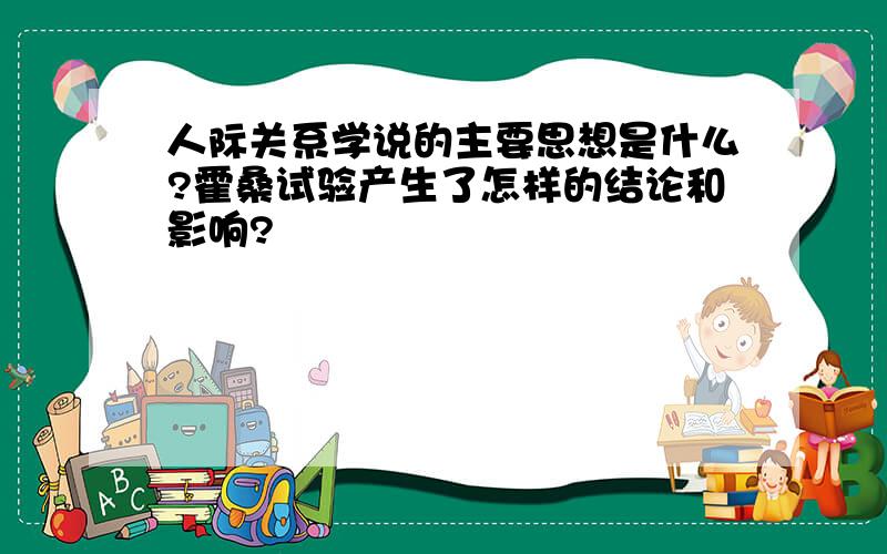 人际关系学说的主要思想是什么?霍桑试验产生了怎样的结论和影响?