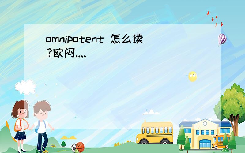 omnipotent 怎么读?欧闷....