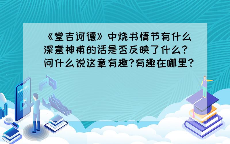 《堂吉诃德》中烧书情节有什么深意神甫的话是否反映了什么?问什么说这章有趣?有趣在哪里?