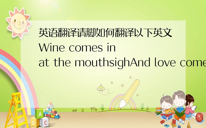 英语翻译请脚如何翻译以下英文Wine comes in at the mouthsighAnd love comes in at the eye; That’s all we know for truthBefore we grow and die.I lift the glass to my mouth,I look at you,I sigh