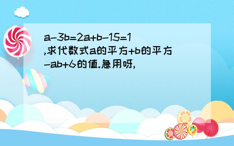 a-3b=2a+b-15=1,求代数式a的平方+b的平方-ab+6的值.急用呀,