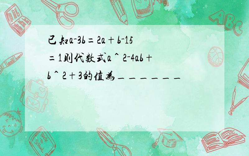 已知a-3b=2a+b-15=1则代数式a＾2-4ab+b＾2+3的值为______