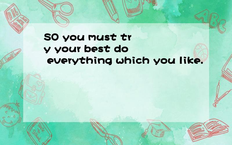 SO you must try your best do everything which you like.