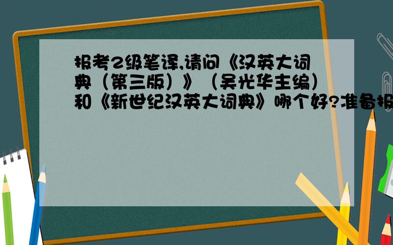 报考2级笔译,请问《汉英大词典（第三版）》（吴光华主编）和《新世纪汉英大词典》哪个好?准备报考2级笔译,请大神们给些意见,