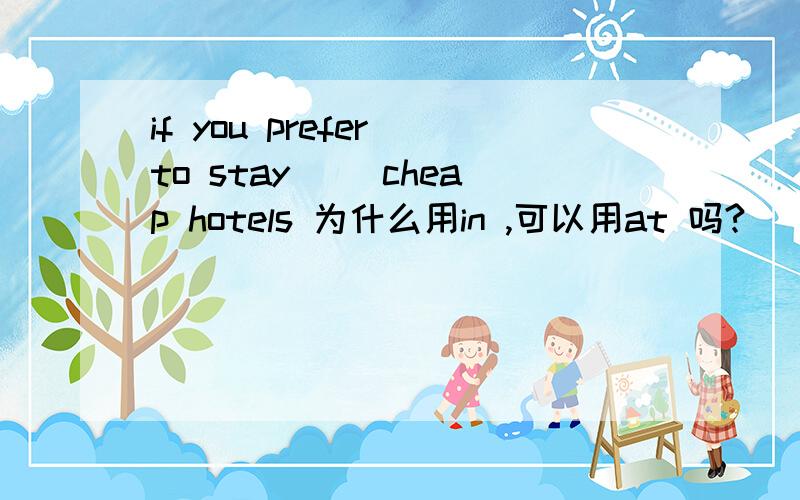 if you prefer to stay( )cheap hotels 为什么用in ,可以用at 吗?