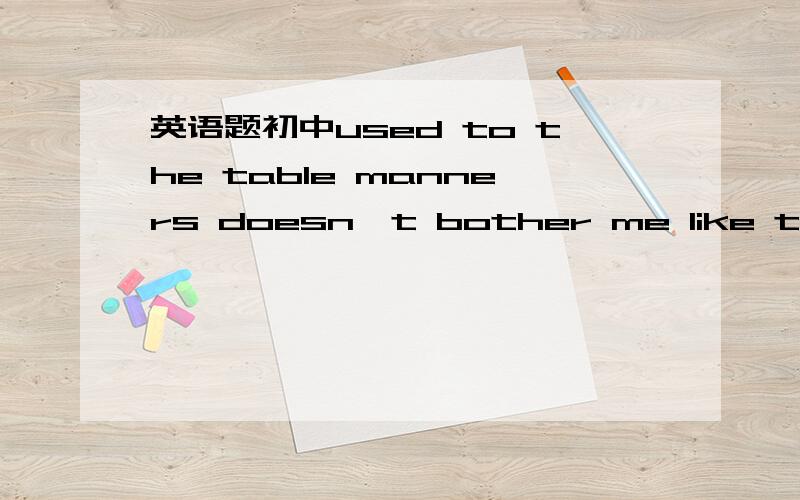 英语题初中used to the table manners doesn't bother me like they used tothe table manners doesn't boter me like they used to为什么不用used to do