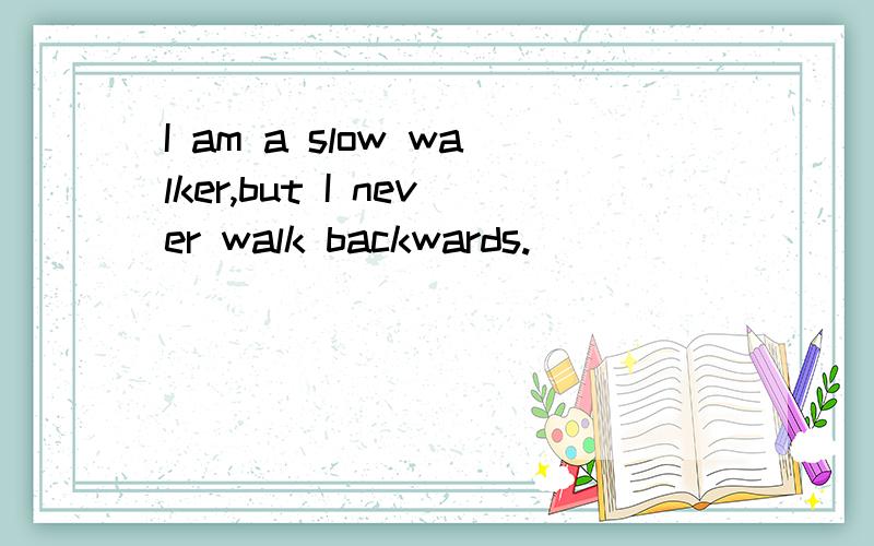 I am a slow walker,but I never walk backwards.