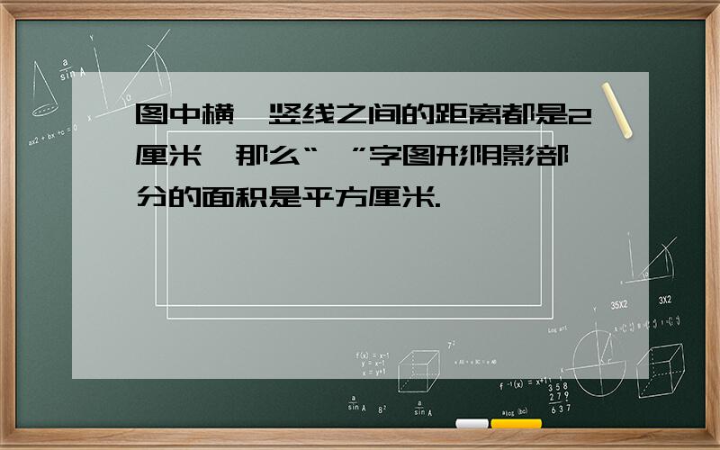 图中横、竖线之间的距离都是2厘米,那么“∨”字图形阴影部分的面积是平方厘米.