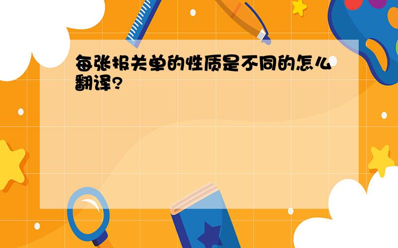 每张报关单的性质是不同的怎么翻译?