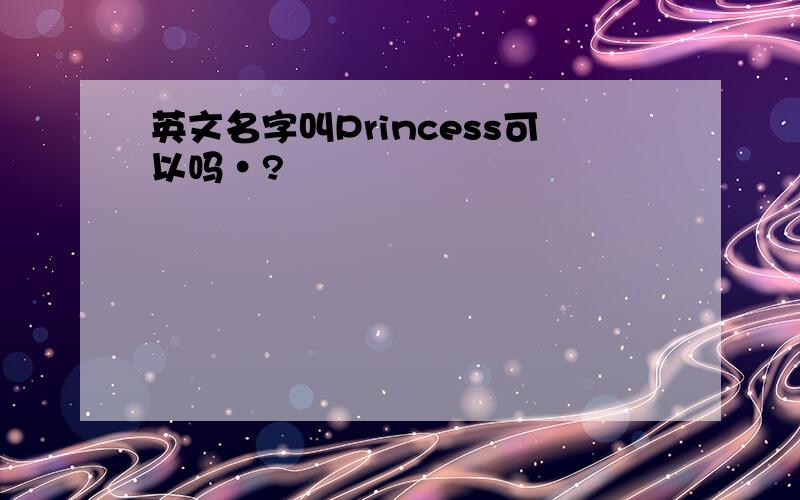 英文名字叫Princess可以吗·?