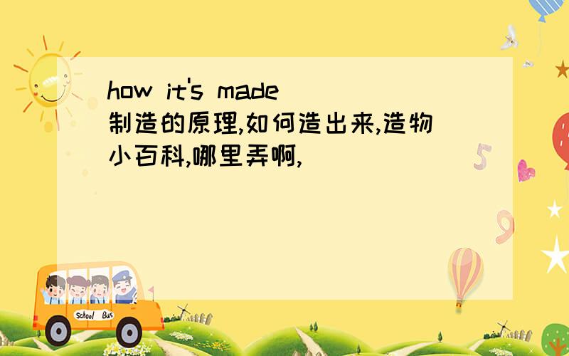 how it's made 制造的原理,如何造出来,造物小百科,哪里弄啊,