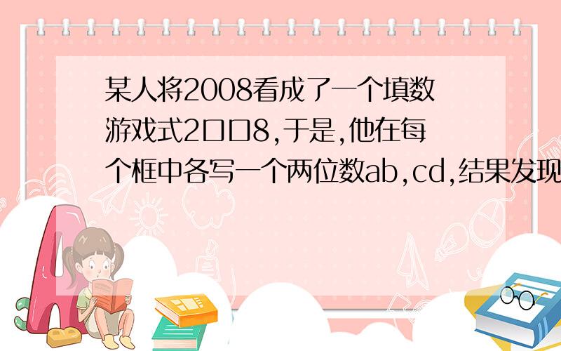 某人将2008看成了一个填数游戏式2口口8,于是,他在每个框中各写一个两位数ab,cd,结果发现,所得到的六位数2abcd8恰是一个完全立方数,则ab+cd=?