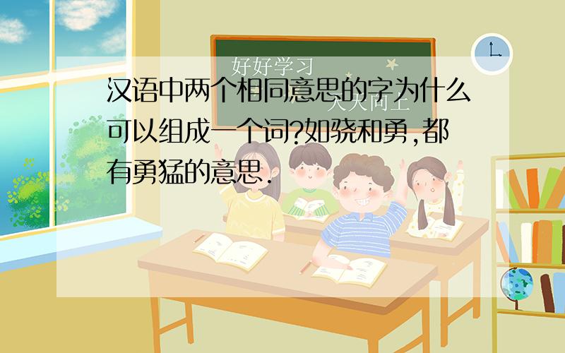 汉语中两个相同意思的字为什么可以组成一个词?如骁和勇,都有勇猛的意思.