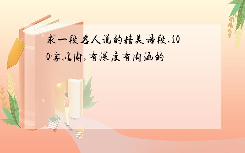 求一段名人说的精美语段,100字以内,有深度有内涵的