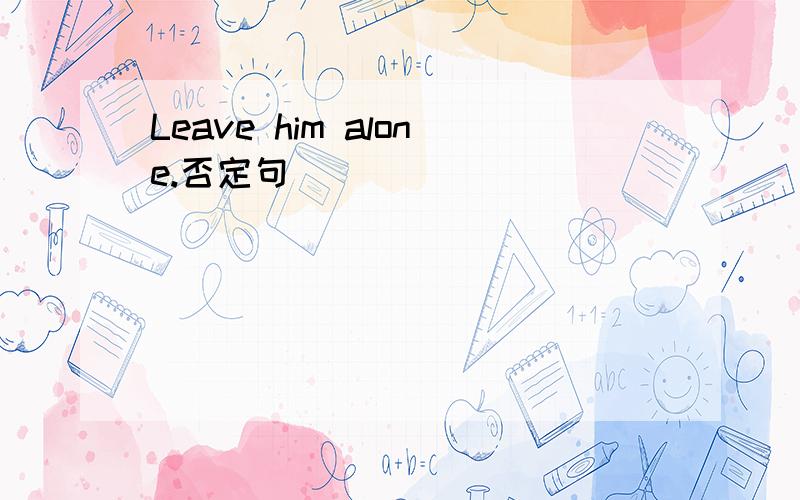 Leave him alone.否定句