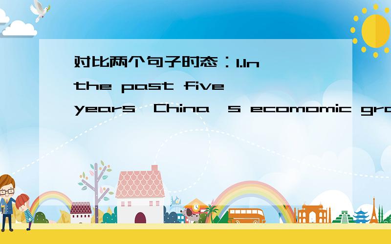 对比两个句子时态：1.In the past five years,China's ecomomic growth rate overtook that of many developed countries.2.In the past five years,America's economic growth rate is slower than that of China.问：In the past five years是表过去