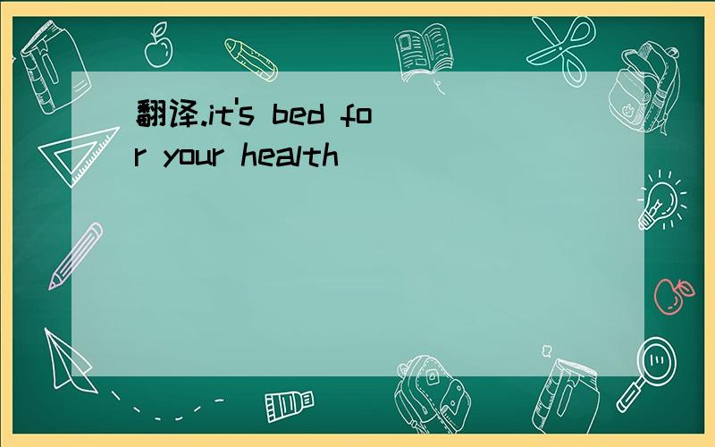 翻译.it's bed for your health