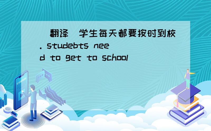 （翻译）学生每天都要按时到校. studebts need to get to school____ ____ every day.
