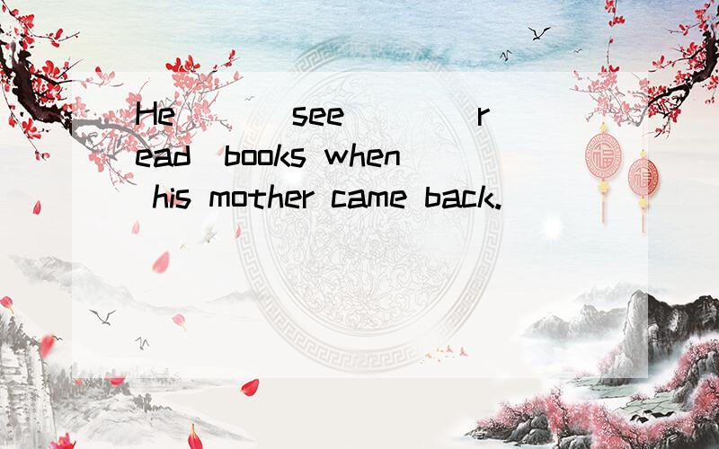 He __(see)__(read)books when his mother came back.