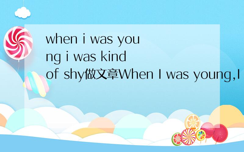 when i was young i was kind of shy做文章When I was young,I was kind of shy.Fortunately,I changed a lot by junior high.Shyness gets in the way of success,but it doesn't have to hold you back.Here are some tips that may help you overcome it 61 The e