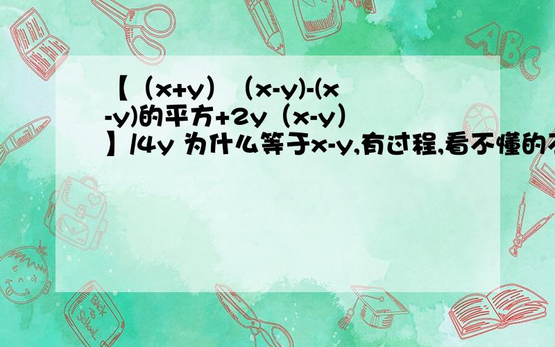 【（x+y）（x-y)-(x-y)的平方+2y（x-y）】/4y 为什么等于x-y,有过程,看不懂的不要