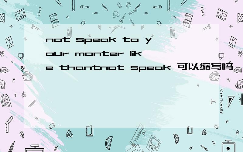 not speak to your monter like thantnot speak 可以缩写吗