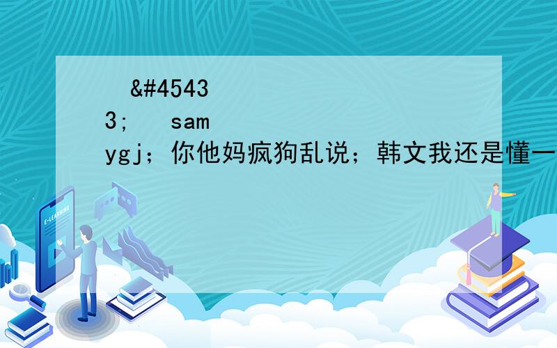 장녹수 samygj；你他妈疯狗乱说；韩文我还是懂一点，这个单词跟植物有关。