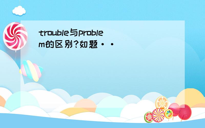 trouble与problem的区别?如题··