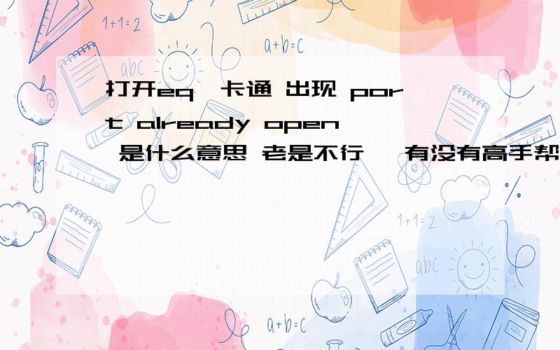 打开eq一卡通 出现 port already open 是什么意思 老是不行 ,有没有高手帮我解决难题,谢谢!