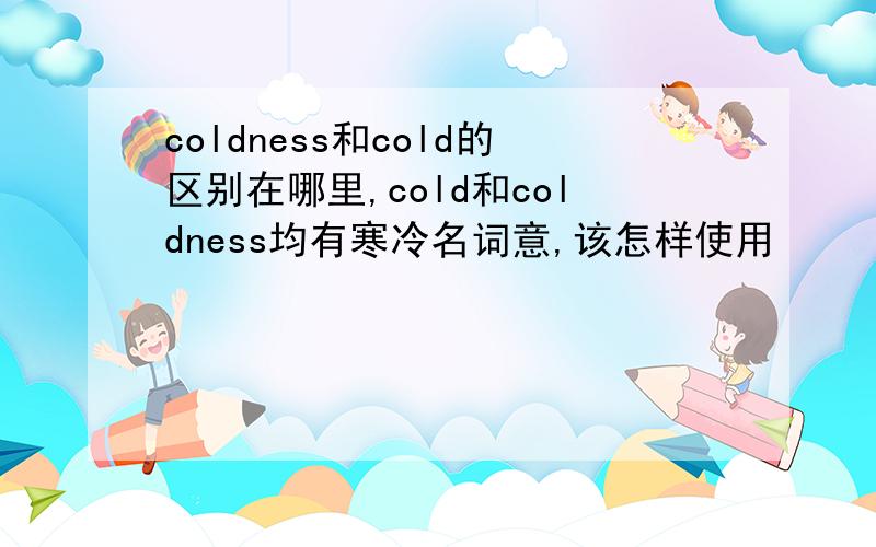 coldness和cold的区别在哪里,cold和coldness均有寒冷名词意,该怎样使用