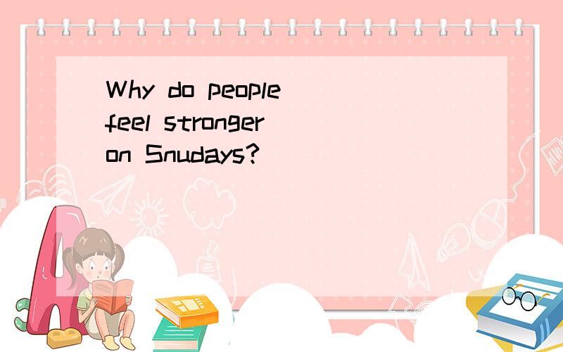 Why do people feel stronger on Snudays?