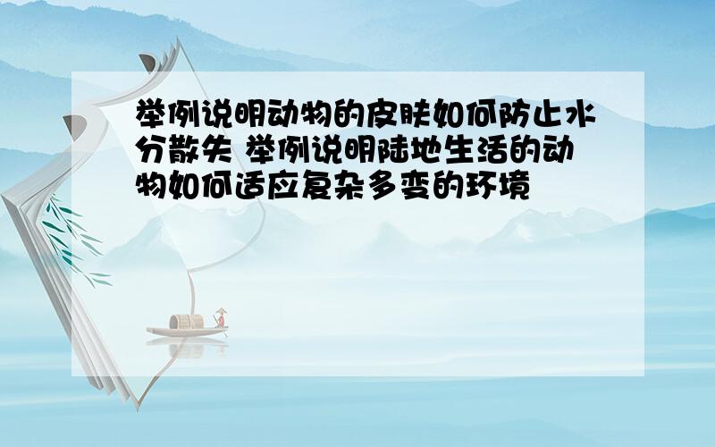 举例说明动物的皮肤如何防止水分散失 举例说明陆地生活的动物如何适应复杂多变的环境