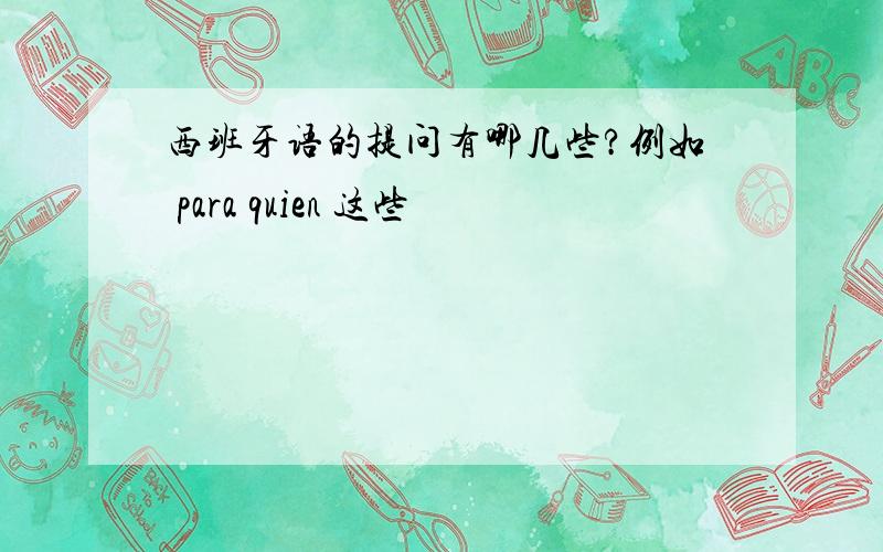 西班牙语的提问有哪几些?例如 para quien 这些