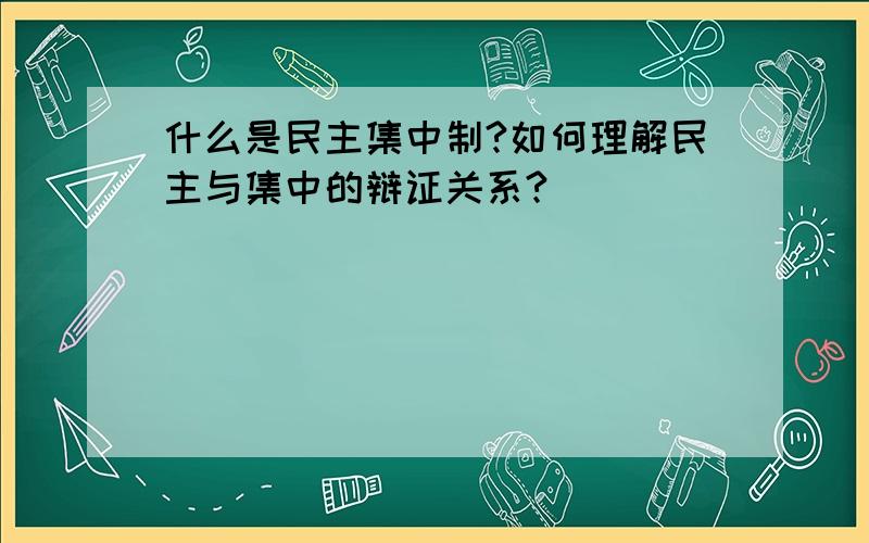 什么是民主集中制?如何理解民主与集中的辩证关系?