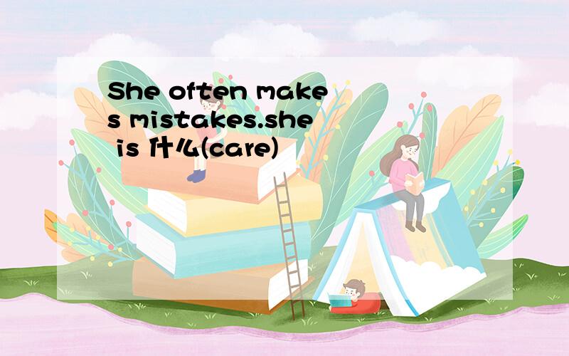 She often makes mistakes.she is 什么(care)