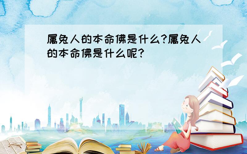 属兔人的本命佛是什么?属兔人的本命佛是什么呢?