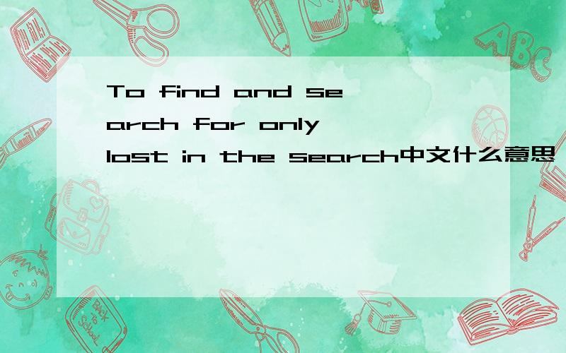 To find and search for only lost in the search中文什么意思