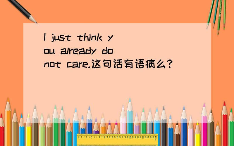 I just think you already do not care.这句话有语病么?